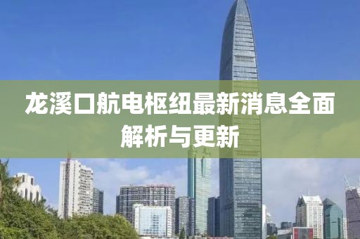 龙溪口航电枢纽最新消息全面解析与更新