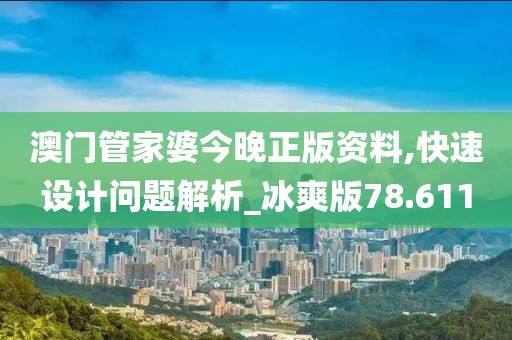 澳门管家婆今晚正版资料,快速设计问题解析_冰爽版78.611