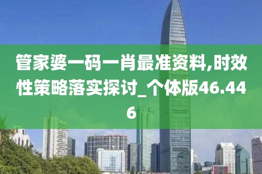 管家婆一码一肖最准资料,时效性策略落实探讨_个体版46.446