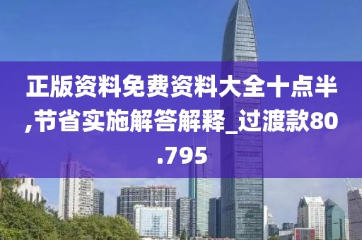 正版资料免费资料大全十点半,节省实施解答解释_过渡款80.795