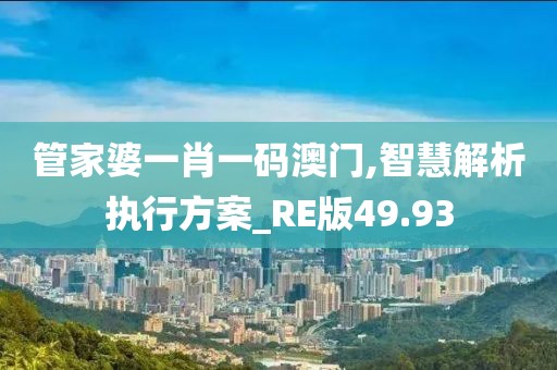 管家婆一肖一码澳门,智慧解析执行方案_RE版49.93