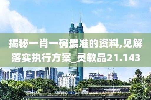 揭秘一肖一码最准的资料,见解落实执行方案_灵敏品21.143