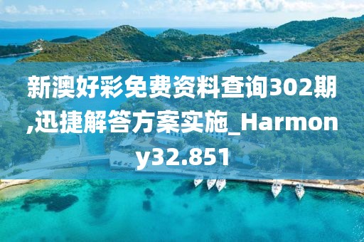 新澳好彩免费资料查询302期,迅捷解答方案实施_Harmony32.851