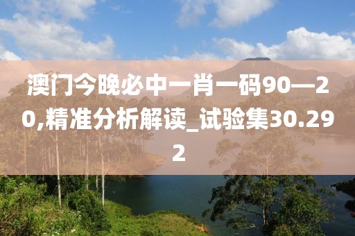 澳门今晚必中一肖一码90—20,精准分析解读_试验集30.292