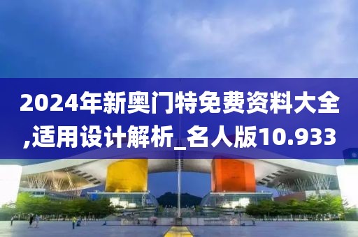 2024年新奥门特免费资料大全,适用设计解析_名人版10.933
