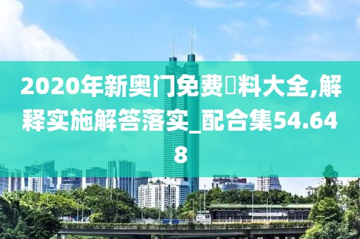 2020年新奥门免费資料大全,解释实施解答落实_配合集54.648