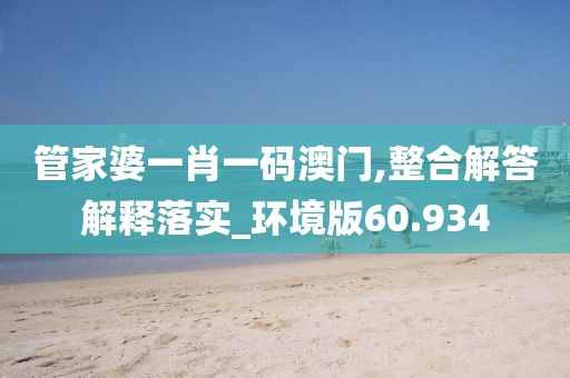 管家婆一肖一码澳门,整合解答解释落实_环境版60.934