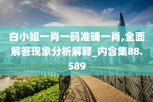 白小姐一肖一码准确一肖,全面解答现象分析解释_内含集88.589