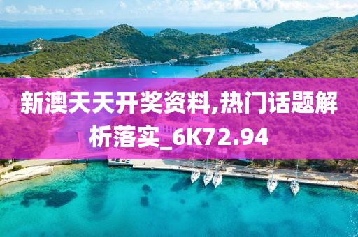 新澳天天开奖资料,热门话题解析落实_6K72.94