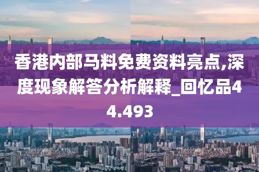 香港内部马料免费资料亮点,深度现象解答分析解释_回忆品44.493