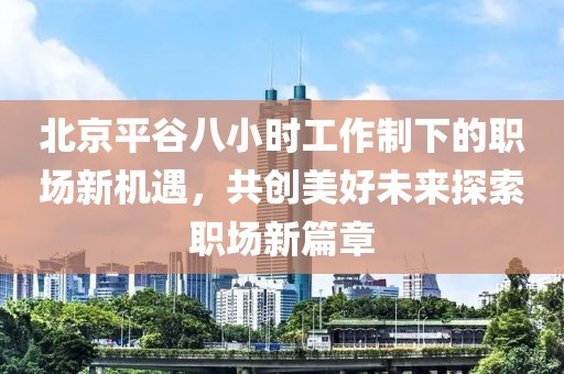 北京平谷八小时工作制下的职场新机遇，共创美好未来探索职场新篇章