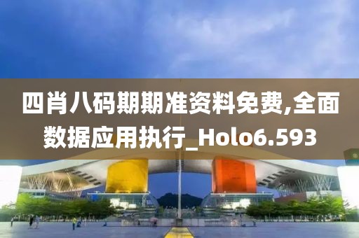 四肖八码期期准资料免费,全面数据应用执行_Holo6.593