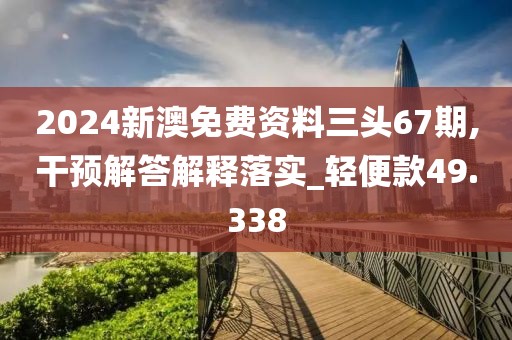 2024新澳免费资料三头67期,干预解答解释落实_轻便款49.338