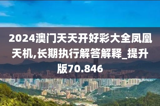 2024澳门天天开好彩大全凤凰天机,长期执行解答解释_提升版70.846