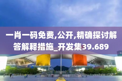 一肖一码免费,公开,精确探讨解答解释措施_开发集39.689