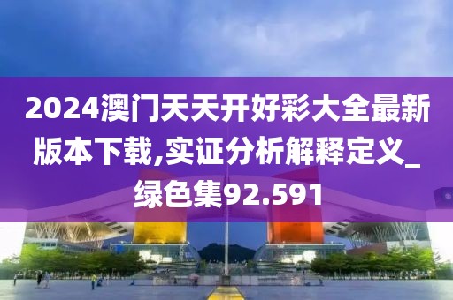 2024澳门天天开好彩大全最新版本下载,实证分析解释定义_绿色集92.591