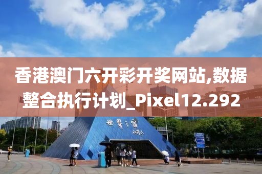香港澳门六开彩开奖网站,数据整合执行计划_Pixel12.292
