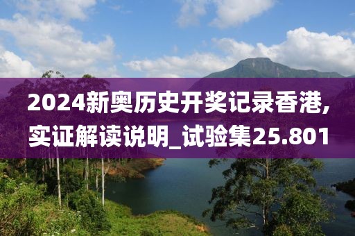 2024新奥历史开奖记录香港,实证解读说明_试验集25.801