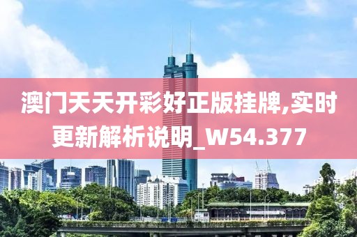澳门天天开彩好正版挂牌,实时更新解析说明_W54.377
