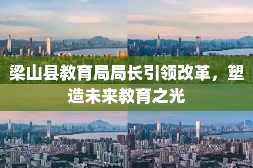 梁山县教育局局长引领改革，塑造未来教育之光