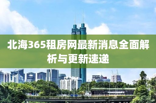 北海365租房网最新消息全面解析与更新速递
