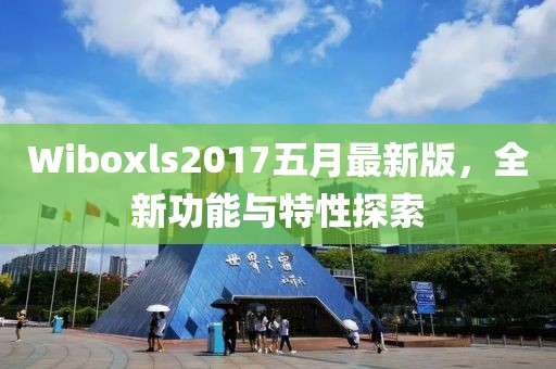 Wiboxls2017五月最新版，全新功能与特性探索