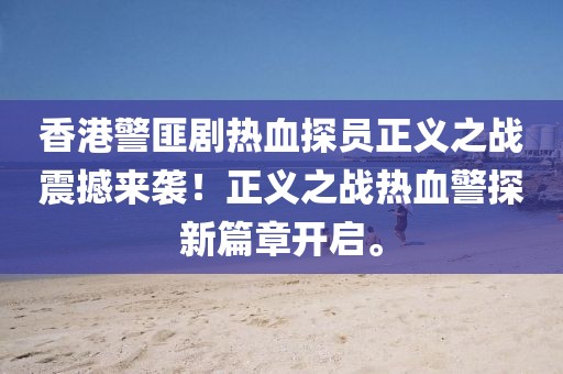 香港警匪剧热血探员正义之战震撼来袭！正义之战热血警探新篇章开启。