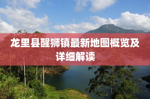 龙里县醒狮镇最新地图概览及详细解读