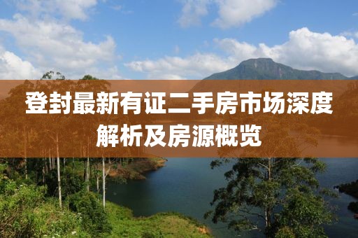 登封最新有证二手房市场深度解析及房源概览