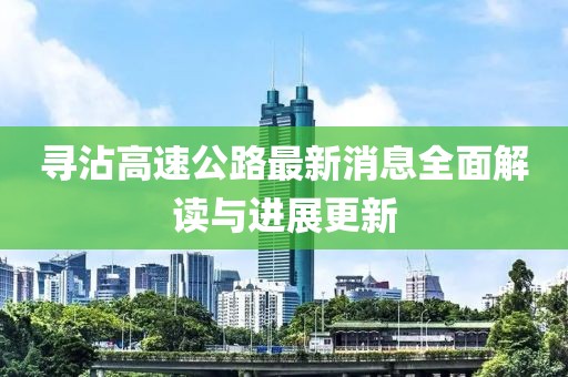 寻沾高速公路最新消息全面解读与进展更新