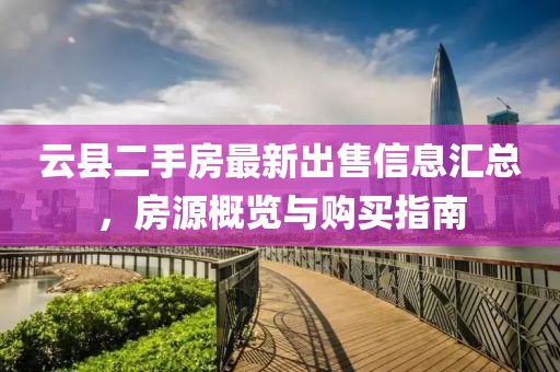 云县二手房最新出售信息汇总，房源概览与购买指南