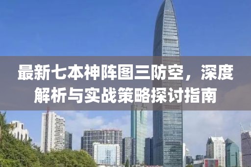 最新七本神阵图三防空，深度解析与实战策略探讨指南