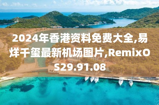 2024年香港资料免费大全,易烊千玺最新机场图片,RemixOS29.91.08