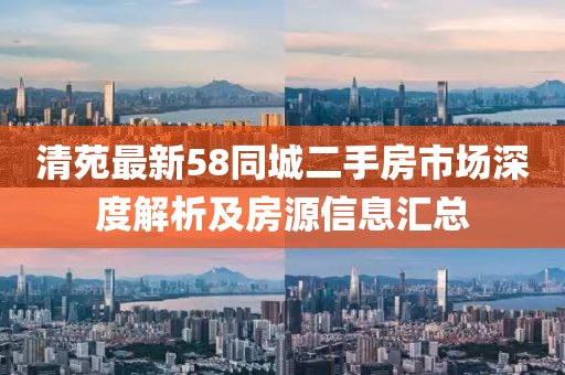 清苑最新58同城二手房市场深度解析及房源信息汇总