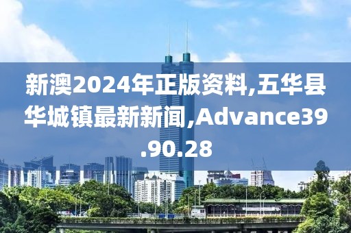 新澳2024年正版资料,五华县华城镇最新新闻,Advance39.90.28