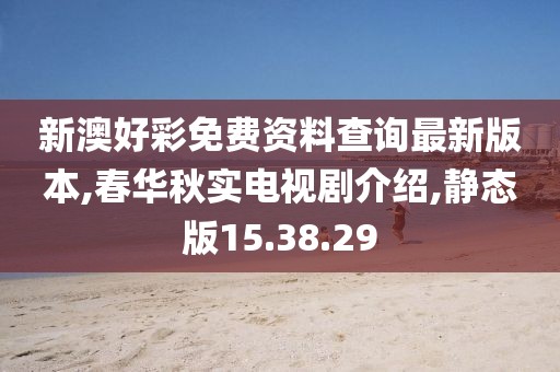 新澳好彩免费资料查询最新版本,春华秋实电视剧介绍,静态版15.38.29
