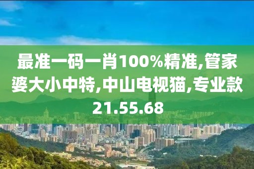 最准一码一肖100%精准,管家婆大小中特,中山电视猫,专业款21.55.68
