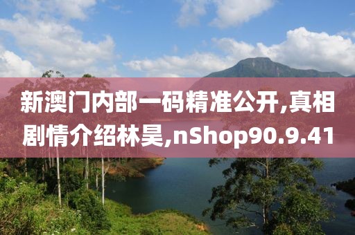 新澳门内部一码精准公开,真相剧情介绍林昊,nShop90.9.41