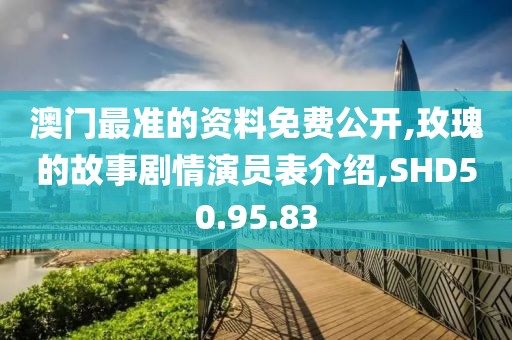 澳门最准的资料免费公开,玫瑰的故事剧情演员表介绍,SHD50.95.83