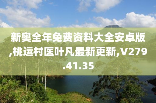 新奥全年免费资料大全安卓版,桃运村医叶凡最新更新,V279.41.35