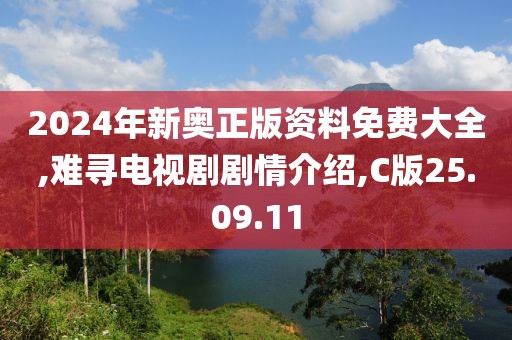 2024年新奥正版资料免费大全,难寻电视剧剧情介绍,C版25.09.11