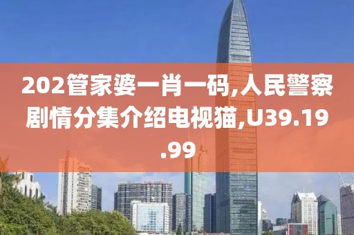 202管家婆一肖一码,人民警察剧情分集介绍电视猫,U39.19.99