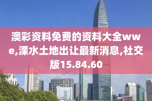 澳彩资料免费的资料大全wwe,溧水土地出让最新消息,社交版15.84.60