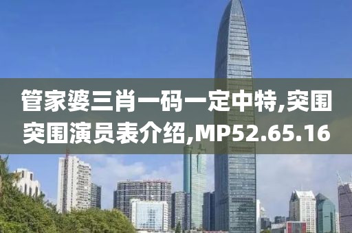 管家婆三肖一码一定中特,突围突围演员表介绍,MP52.65.16