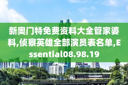 新奥门特免费资料大全管家婆料,侦察英雄全部演员表名单,Essential08.98.19