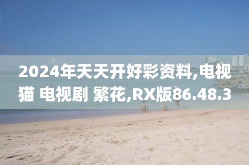 2024年天天开好彩资料,电视猫 电视剧 繁花,RX版86.48.30