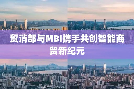 贸消部与MBI携手共创智能商贸新纪元