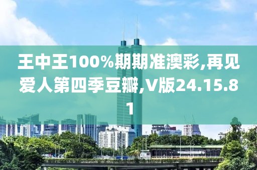 王中王100%期期准澳彩,再见爱人第四季豆瓣,V版24.15.81