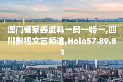 澳门管家婆资料一码一特一,四川影视文艺频道,Holo57.89.81