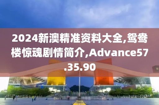 2024新澳精准资料大全,鸳鸯楼惊魂剧情简介,Advance57.35.90